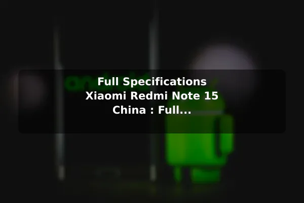 Full Specifications Xiaomi Redmi Note 15 China : Full Specifications