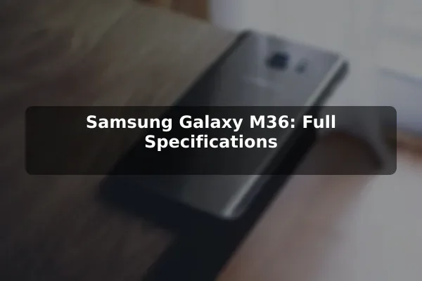 Samsung Galaxy M36: Full Specifications